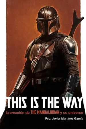 THIS IS THE WAY LA CREACION DE THE MANDALORIAN Y SU UNIVERSO No Te Lo Pierdas